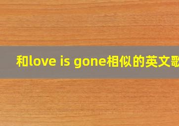 和love is gone相似的英文歌